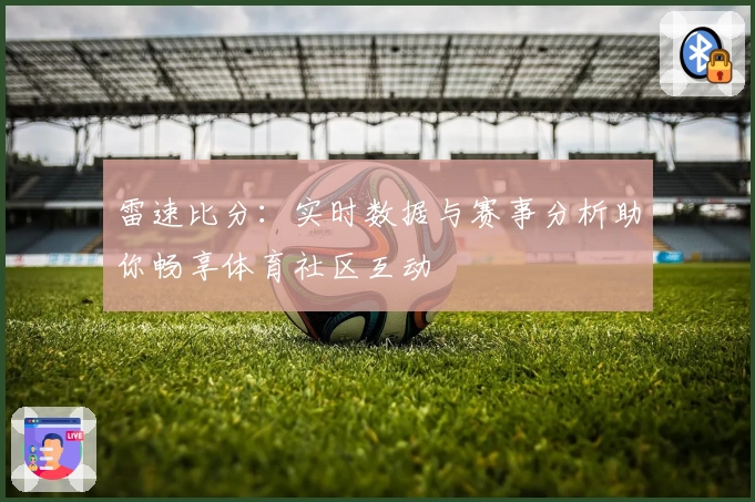 雷速比分：实时数据与赛事分析助你畅享体育社区互动