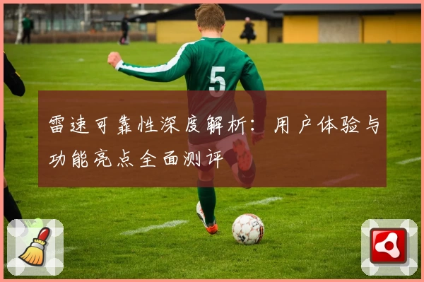 雷速可靠性深度解析：用户体验与功能亮点全面测评