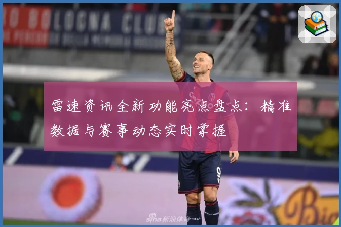 雷速资讯全新功能亮点盘点：精准数据与赛事动态实时掌握