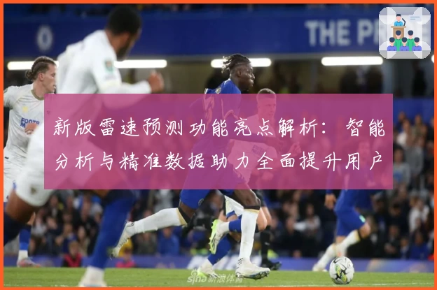 新版雷速预测功能亮点解析：智能分析与精准数据助力全面提升用户体验