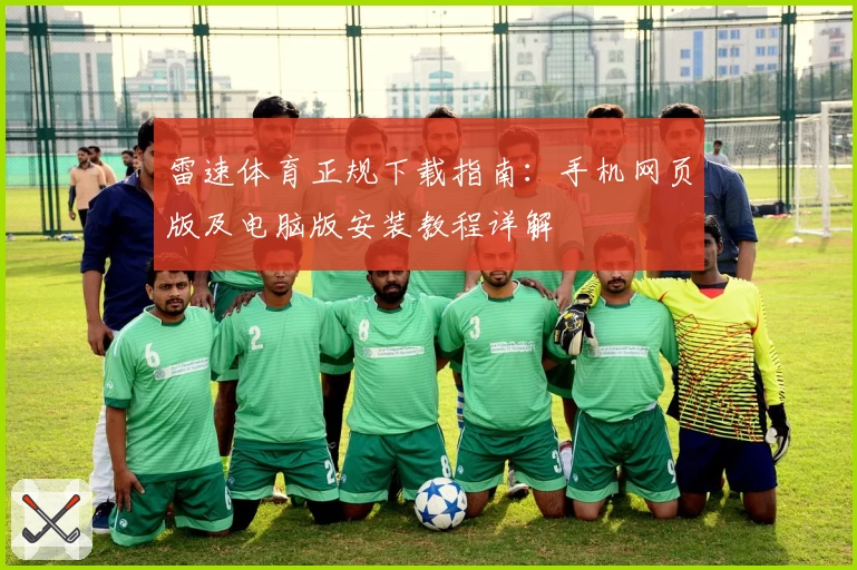 雷速体育正规下载指南：手机网页版及电脑版安装教程详解