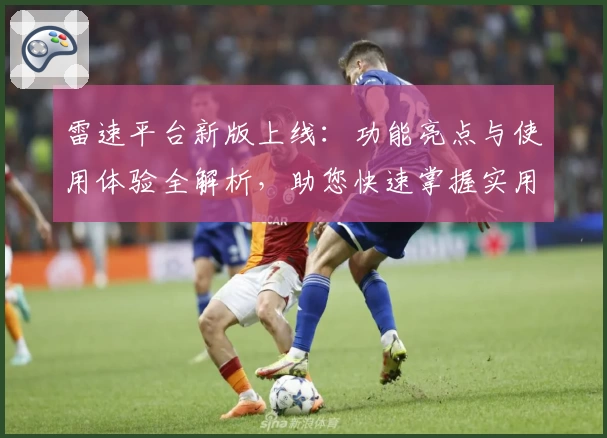 雷速平台新版上线：功能亮点与使用体验全解析，助您快速掌握实用技巧