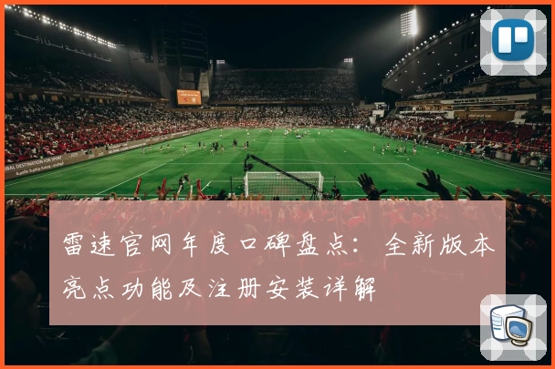 雷速官网年度口碑盘点：全新版本亮点功能及注册安装详解