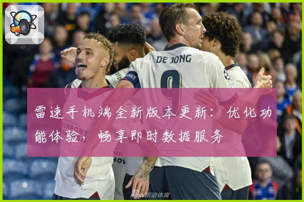 雷速手机端全新版本更新：优化功能体验，畅享即时数据服务