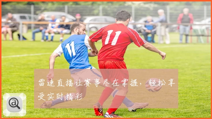 雷速直播让赛事尽在掌握,轻松享受实时精彩
