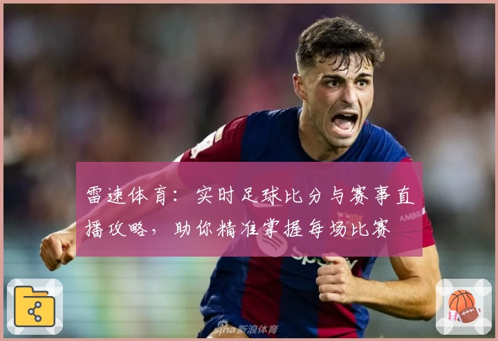 雷速体育：实时足球比分与赛事直播攻略，助你精准掌握每场比赛