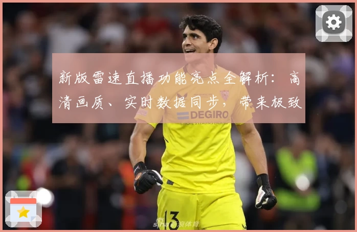 新版雷速直播功能亮点全解析：高清画质、实时数据同步，带来极致观赛体验
