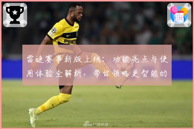 雷速赛事新版上线：功能亮点与使用体验全解析，带你领略更智能的赛事服务