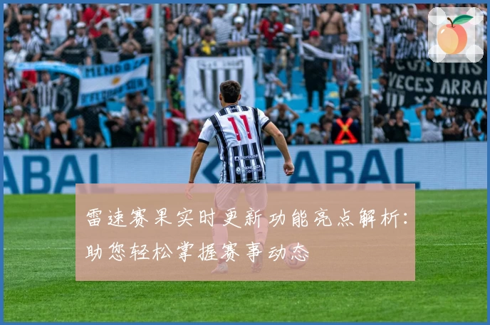 雷速赛果实时更新功能亮点解析：助您轻松掌握赛事动态