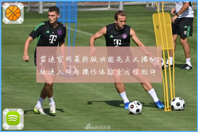 雷速官网最新版功能亮点大揭秘：极速入口与操作体验全方位测评