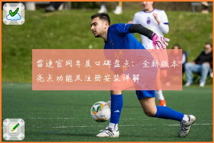 雷速官网年度口碑盘点：全新版本亮点功能及注册安装详解