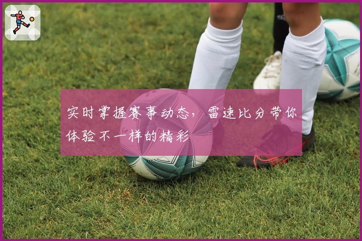实时掌握赛事动态，雷速比分带你体验不一样的精彩