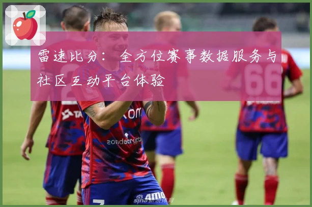 雷速比分：全方位赛事数据服务与社区互动平台体验