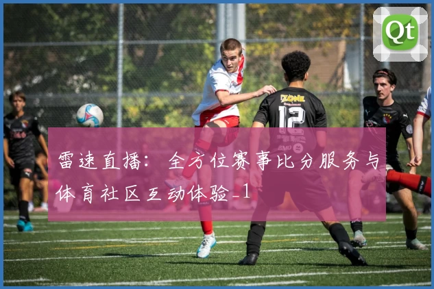 雷速直播：全方位赛事比分服务与体育社区互动体验_1