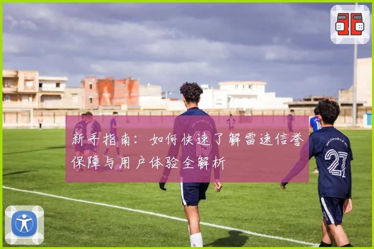 新手指南：如何快速了解雷速信誉保障与用户体验全解析