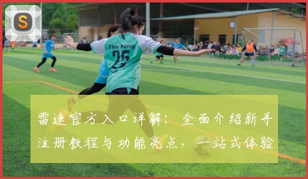 雷速官方入口详解：全面介绍新手注册教程与功能亮点，一站式体验指南