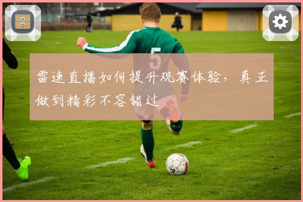 雷速直播如何提升观赛体验，真正做到精彩不容错过