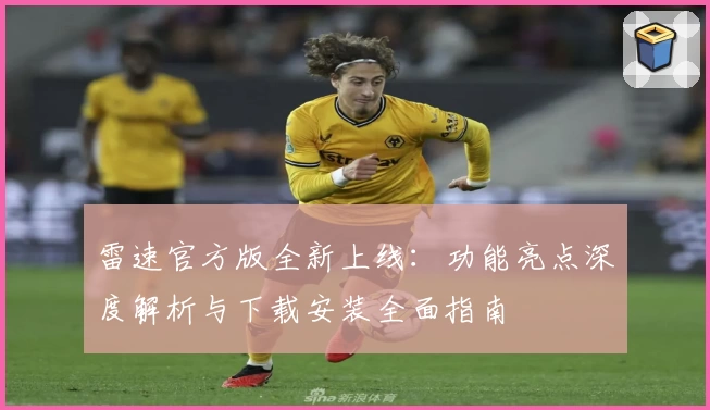雷速官方版全新上线：功能亮点深度解析与下载安装全面指南