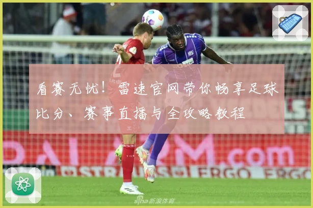 看赛无忧！雷速官网带你畅享足球比分、赛事直播与全攻略教程