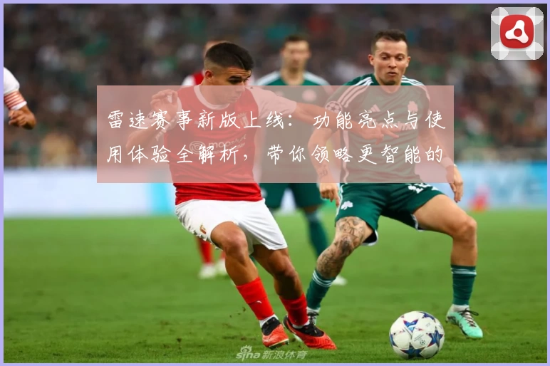 雷速赛事新版上线：功能亮点与使用体验全解析，带你领略更智能的赛事服务