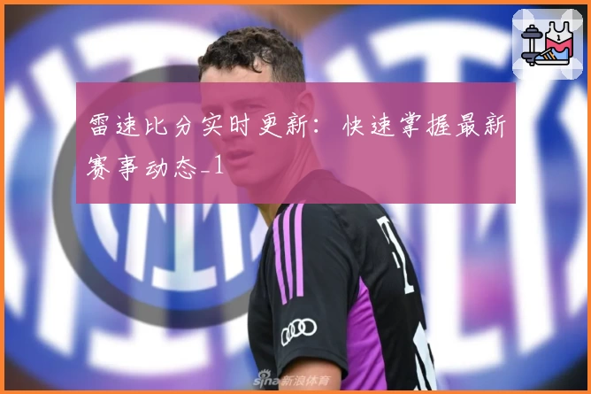 雷速比分实时更新：快速掌握最新赛事动态_1