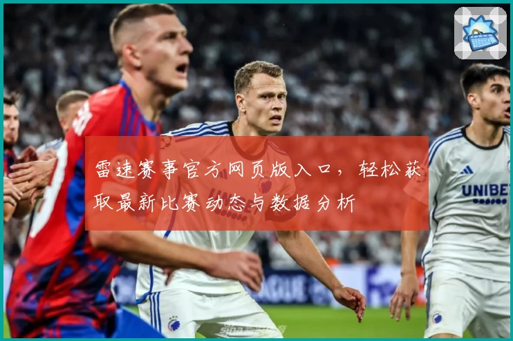 雷速赛事官方网页版入口，轻松获取最新比赛动态与数据分析