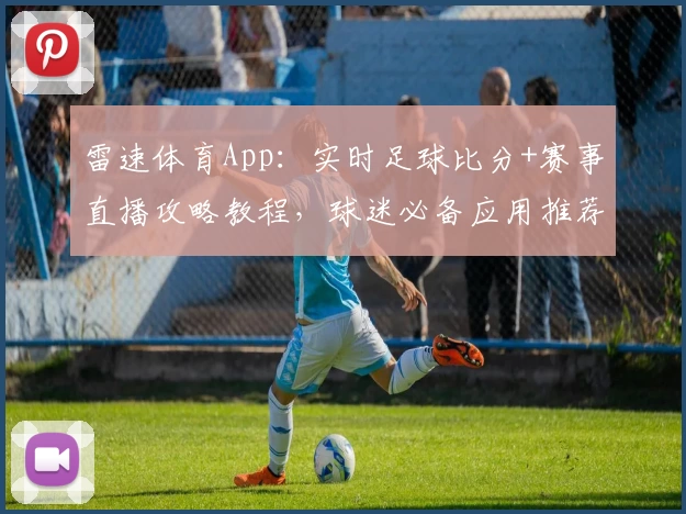 雷速体育App:实时足球比分+赛事直播攻略教程,球迷必备应用推荐