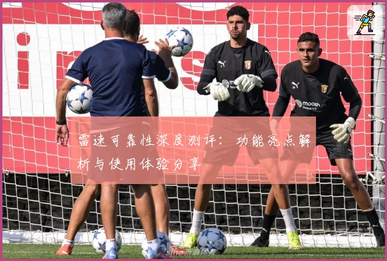 雷速可靠性深度测评：功能亮点解析与使用体验分享