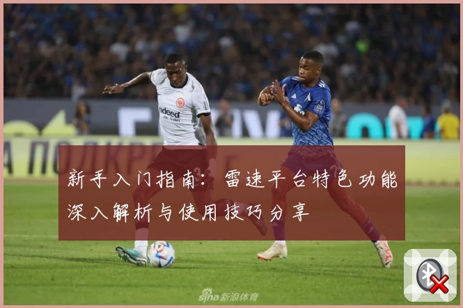 新手入门指南：雷速平台特色功能深入解析与使用技巧分享