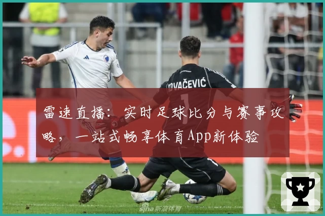 雷速直播：实时足球比分与赛事攻略，一站式畅享体育App新体验