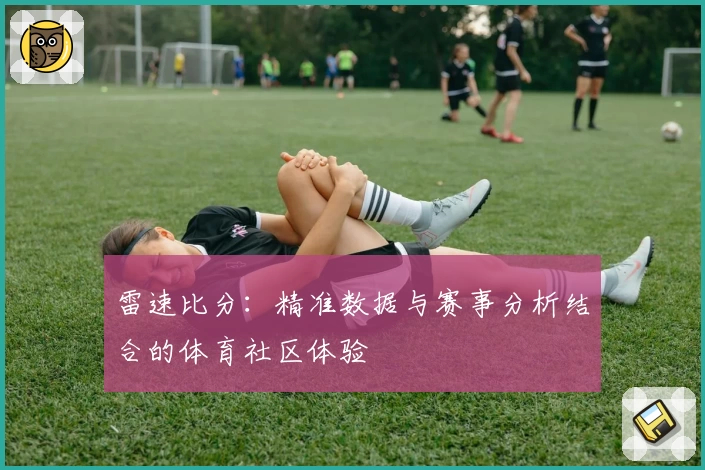 雷速比分：精准数据与赛事分析结合的体育社区体验