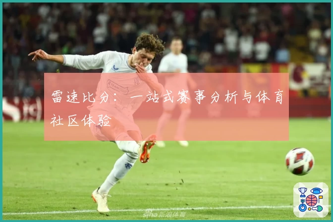 雷速比分:一站式赛事分析与体育社区体验