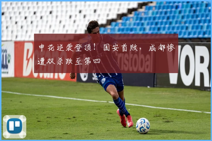 申花逆袭登顶！国安首败，成都惨遭双杀跌至第四