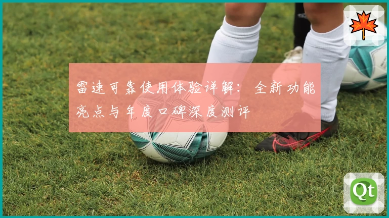 雷速可靠使用体验详解：全新功能亮点与年度口碑深度测评