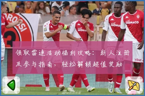 领取雷速活动福利攻略：新人注册及参与指南，轻松解锁超值奖励
