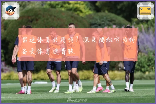 雷速体育好用吗?深度揭秘它为何备受体育迷青睐