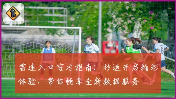 雷速入口官方指南：秒速开启精彩体验，带你畅享全新数据服务