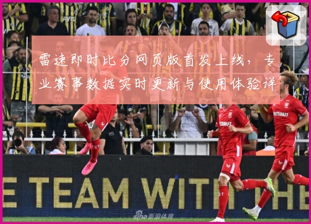 雷速即时比分网页版首发上线，专业赛事数据实时更新与使用体验详解