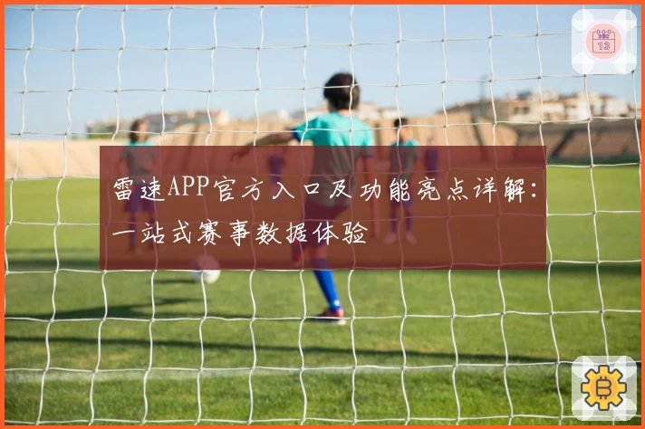 雷速APP官方入口及功能亮点详解:一站式赛事数据体验