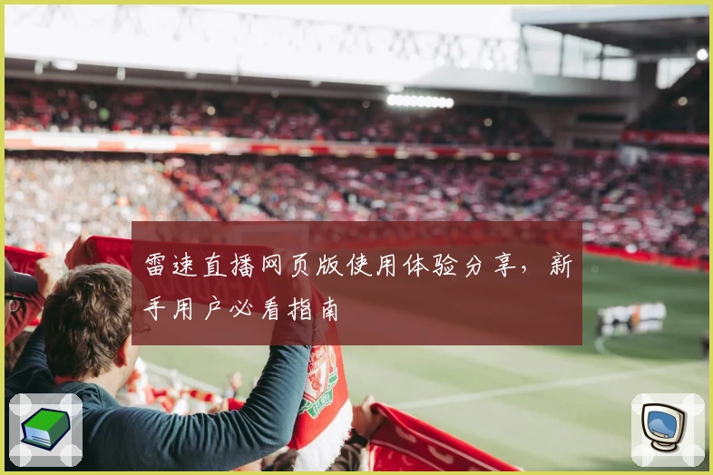 雷速直播网页版使用体验分享，新手用户必看指南