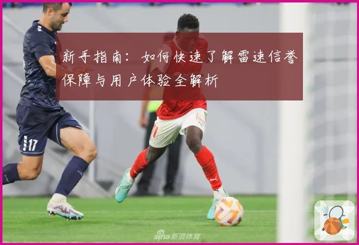 新手指南：如何快速了解雷速信誉保障与用户体验全解析