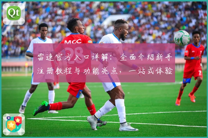 雷速官方入口详解：全面介绍新手注册教程与功能亮点，一站式体验指南