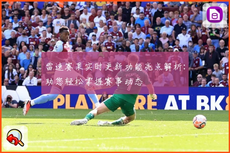 雷速赛果实时更新功能亮点解析：助您轻松掌握赛事动态