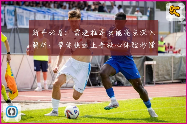 新手必看：雷速推荐功能亮点深入解析，带你快速上手核心体验秒懂玩法