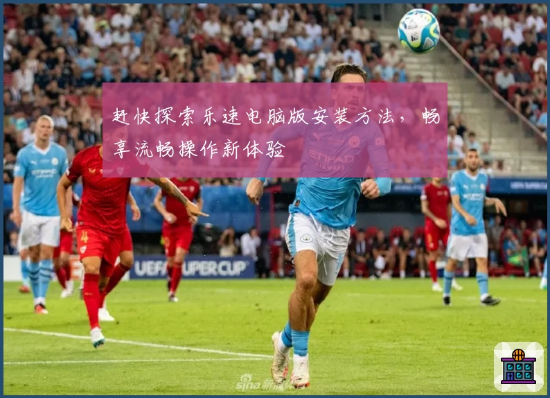 赶快探索乐速电脑版安装方法，畅享流畅操作新体验