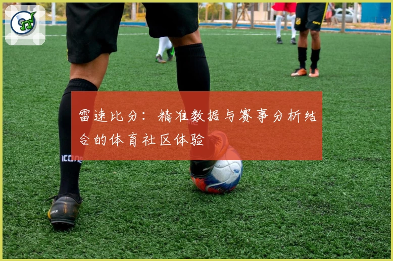 雷速比分：精准数据与赛事分析结合的体育社区体验