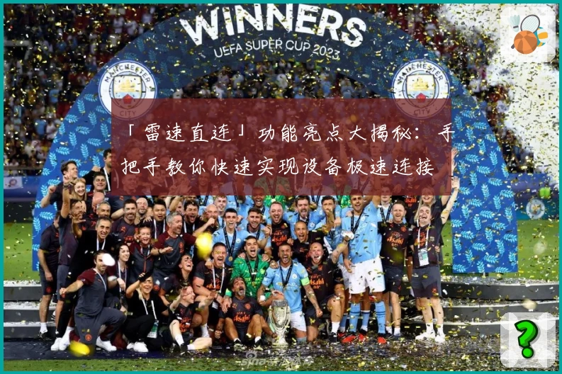 「雷速直连」功能亮点大揭秘：手把手教你快速实现设备极速连接