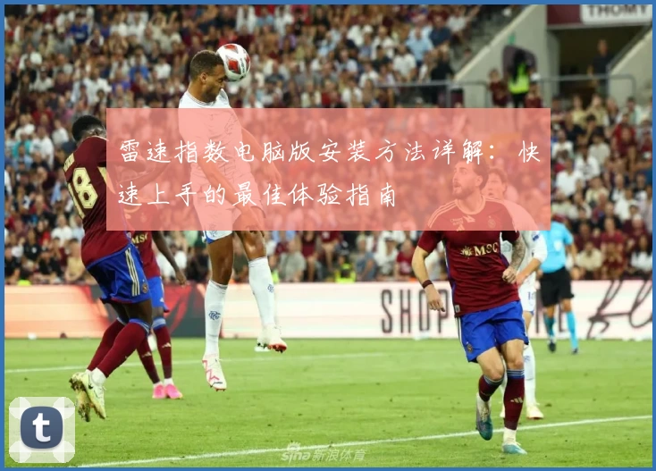 雷速指数电脑版安装方法详解：快速上手的最佳体验指南