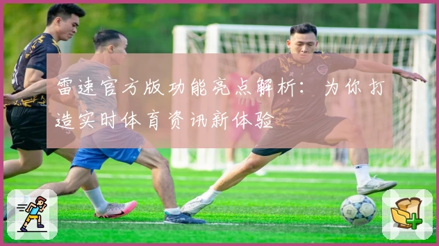 雷速官方版功能亮点解析：为你打造实时体育资讯新体验