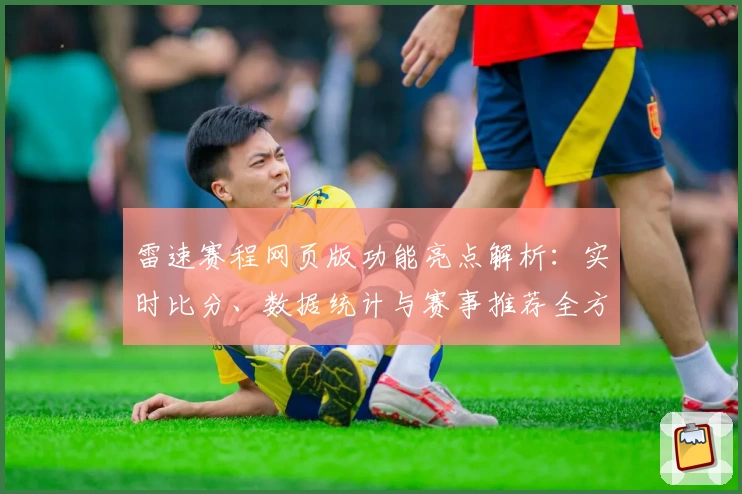 雷速赛程网页版功能亮点解析：实时比分、数据统计与赛事推荐全方位体验